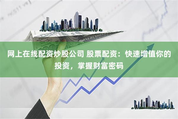 网上在线配资炒股公司 股票配资：快速增值你的投资，掌握财富密码