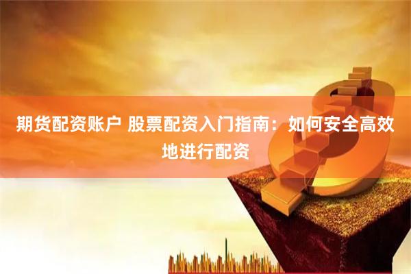 期货配资账户 股票配资入门指南：如何安全高效地进行配资