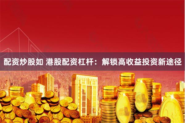配资炒股如 港股配资杠杆：解锁高收益投资新途径