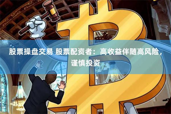 股票操盘交易 股票配资者：高收益伴随高风险，谨慎投资