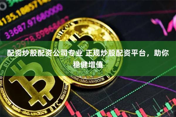 配资炒股配资公司专业 正规炒股配资平台，助你稳健增值
