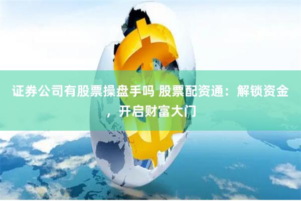 证券公司有股票操盘手吗 股票配资通：解锁资金，开启财富大门