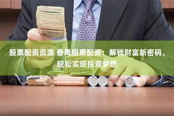 股票配资资源 番禺股票配资：解锁财富新密码，轻松实现投资梦想