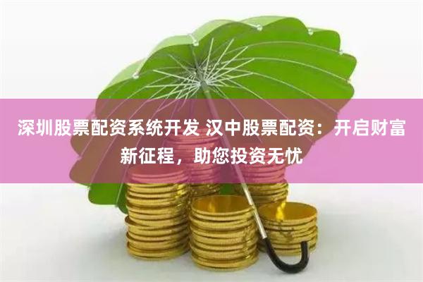 深圳股票配资系统开发 汉中股票配资：开启财富新征程，助您投资无忧